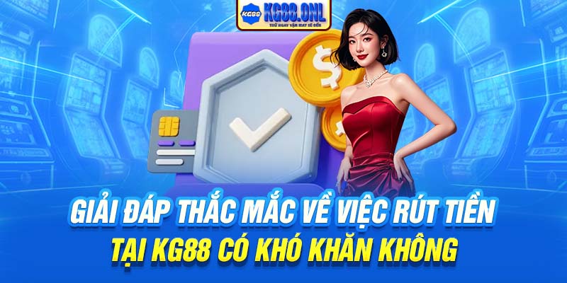 Giải đáp thắc mắc về việc rút tiền tại KG88 có khó khăn không