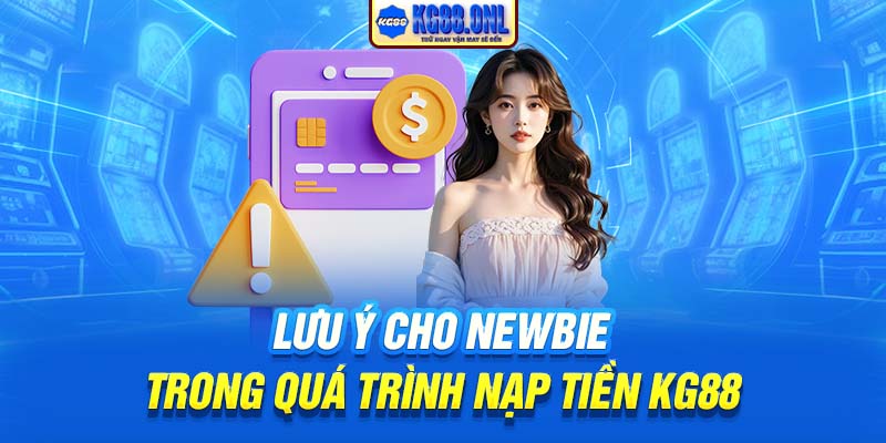 Lưu ý cho newbie trong quá trình nạp tiền KG88