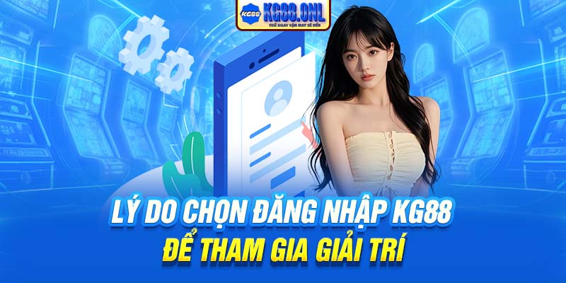 Lý do chọn đăng nhập KG88 để tham gia giải trí